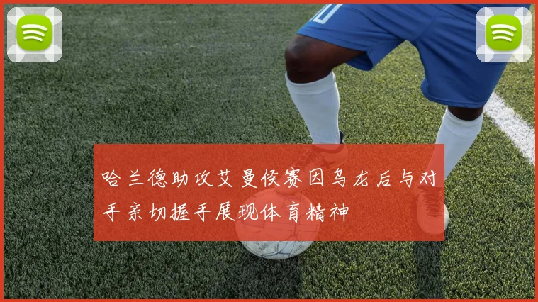 哈兰德助攻艾曼侯赛因乌龙后与对手亲切握手展现体育精神