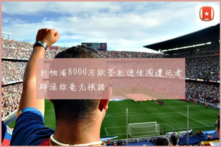 利物浦8000万欧签孔德传闻遭记者辟谣称毫无根据