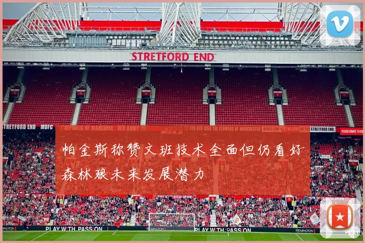 帕金斯称赞文班技术全面但仍看好森林狼未来发展潜力