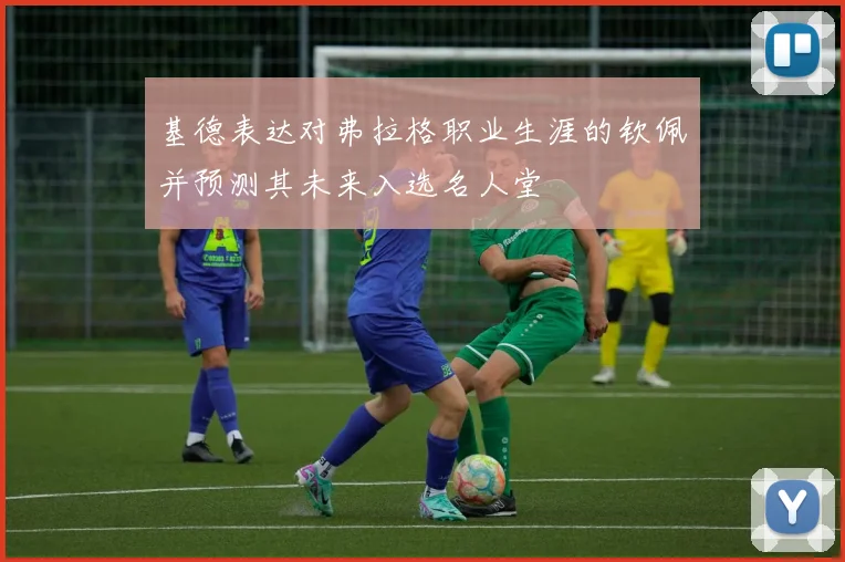 基德表达对弗拉格职业生涯的钦佩并预测其未来入选名人堂