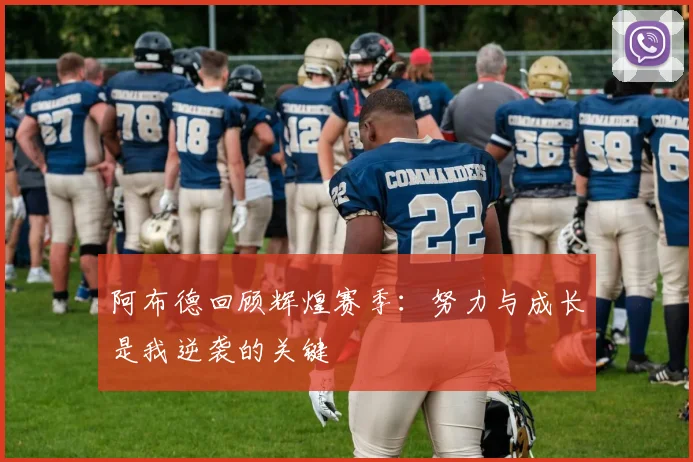 阿布德回顾辉煌赛季：努力与成长是我逆袭的关键