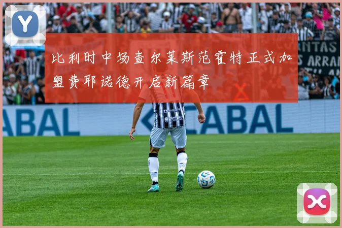 比利时中场查尔莱斯范霍特正式加盟费耶诺德开启新篇章
