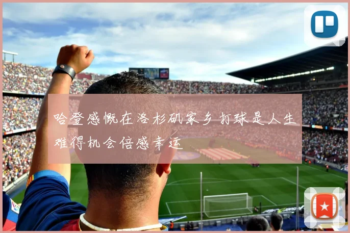 哈登感慨在洛杉矶家乡打球是人生难得机会倍感幸运