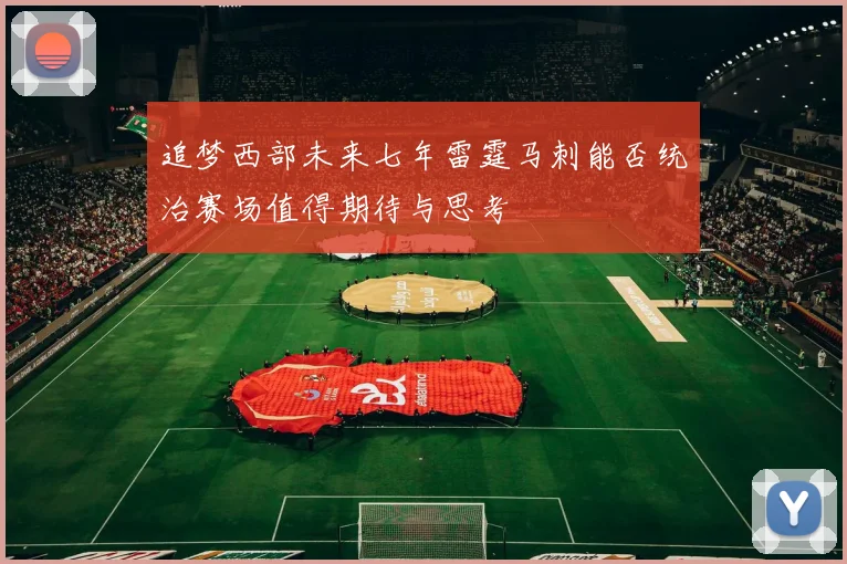 追梦西部未来七年雷霆马刺能否统治赛场值得期待与思考