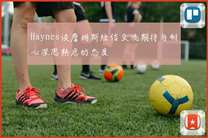 Haynes谈詹姆斯短信交流期待与耐心深思熟虑的态度