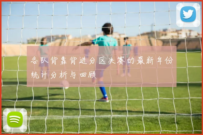各队背靠背进分区决赛的最新年份统计分析与回顾