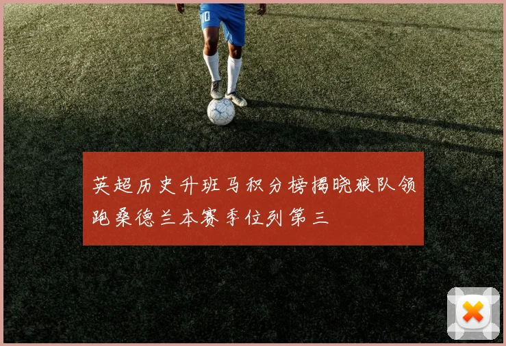 英超历史升班马积分榜揭晓狼队领跑桑德兰本赛季位列第三