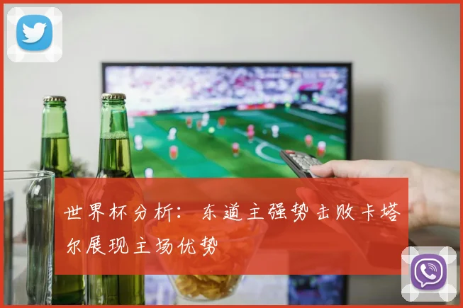 世界杯分析：东道主强势击败卡塔尔展现主场优势