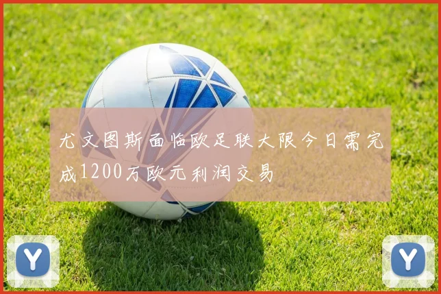 尤文图斯面临欧足联大限今日需完成1200万欧元利润交易