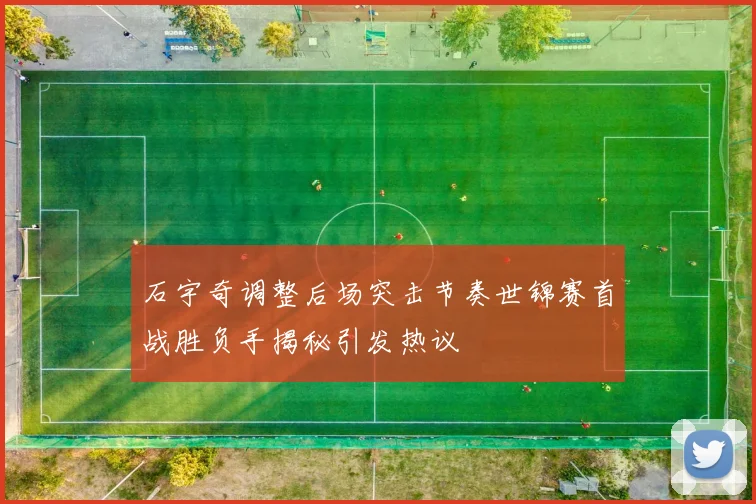 石宇奇调整后场突击节奏世锦赛首战胜负手揭秘引发热议