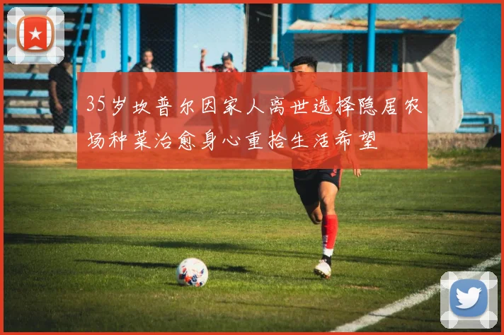 35岁坎普尔因家人离世选择隐居农场种菜治愈身心重拾生活希望